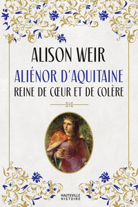Aliénor d'Aquitaine : Reine de cœur et de colère