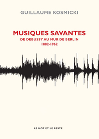 Musiques savantes - De Debussy au Mur de Berlin, 1882-1963